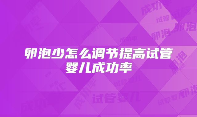 卵泡少怎么调节提高试管婴儿成功率