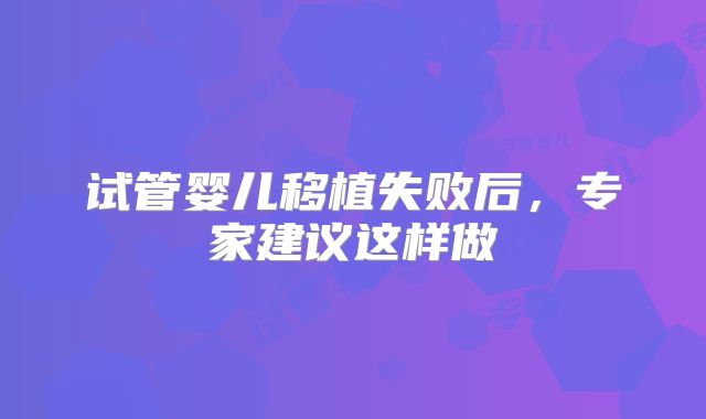 试管婴儿移植失败后，专家建议这样做