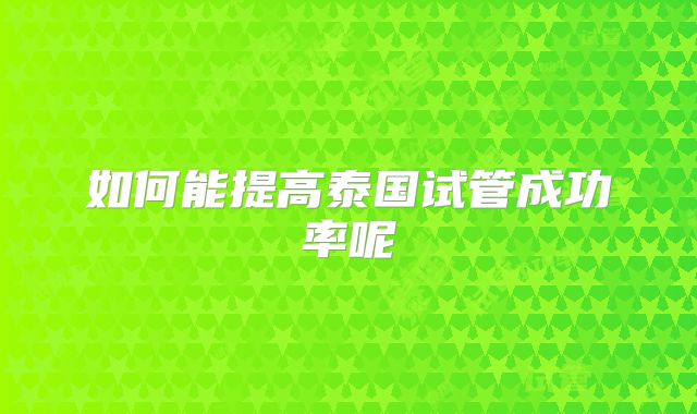 如何能提高泰国试管成功率呢