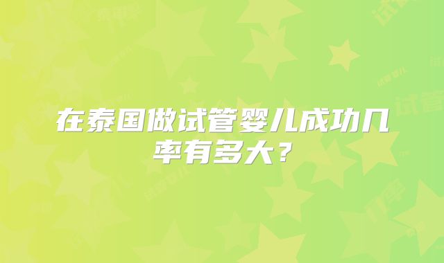 在泰国做试管婴儿成功几率有多大？