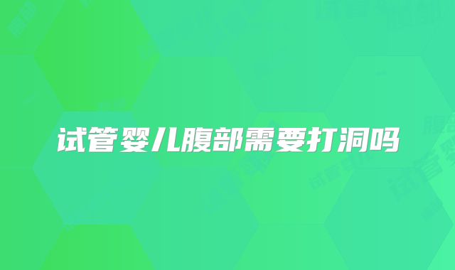 试管婴儿腹部需要打洞吗