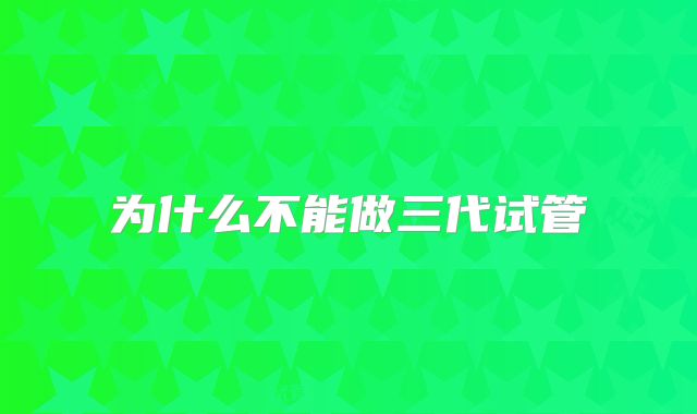 为什么不能做三代试管