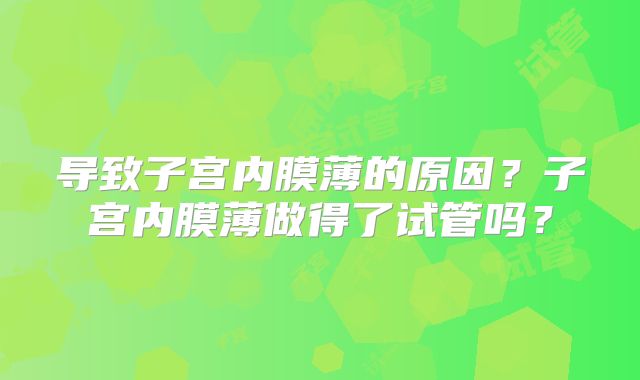 导致子宫内膜薄的原因?子宫内膜薄做得了试管吗?
