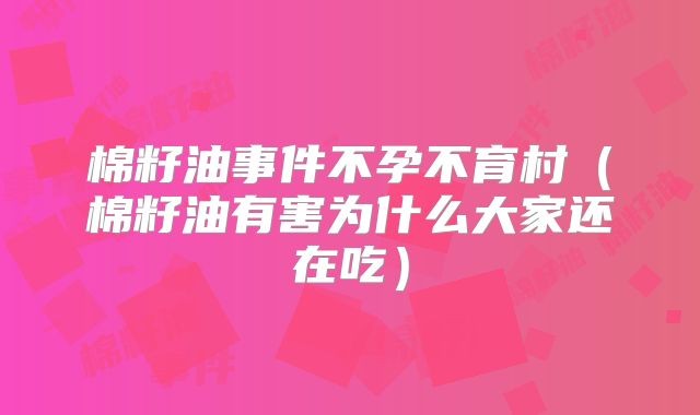 棉籽油事件不孕不育村(棉籽油有害为什么大家还在吃)