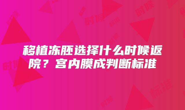 移植冻胚选择什么时候返院?宫内膜成判断标准