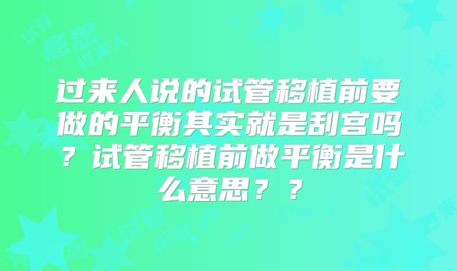 过来人说的试管移植前要做的平衡其实就是刮宫吗?试管移植前做平衡是什么意思??