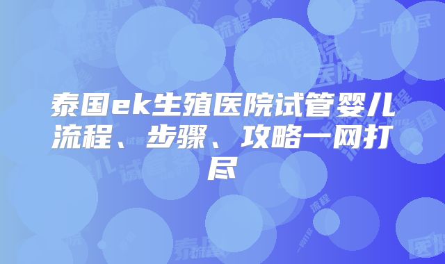 泰国ek生殖医院试管婴儿流程、步骤、攻略一网打尽