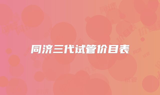 同济三代试管价目表