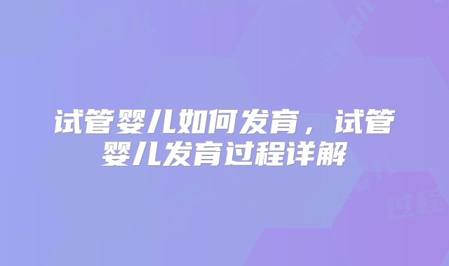 试管婴儿如何发育，试管婴儿发育过程详解