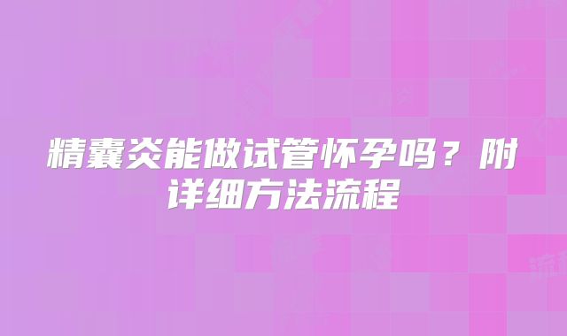 精囊炎能做试管怀孕吗？附详细方法流程