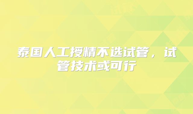 泰国人工授精不选试管，试管技术或可行