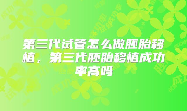 第三代试管怎么做胚胎移植,第三代胚胎移植成功率高吗