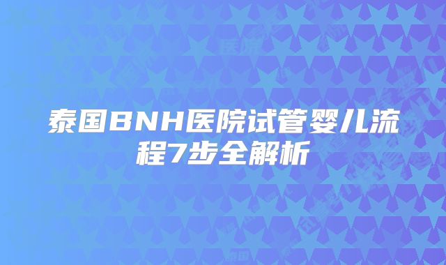 泰国BNH医院试管婴儿流程7步全解析