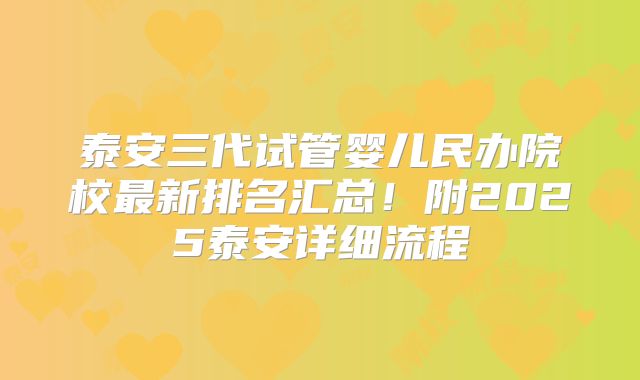 泰安三代试管婴儿民办院校最新排名汇总!附2025泰安详细流程