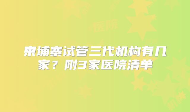 柬埔寨试管三代机构有几家？附3家医院清单