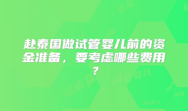 赴泰国做试管婴儿前的资金准备，要考虑哪些费用？