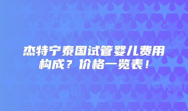 杰特宁泰国试管婴儿费用构成?价格一览表!