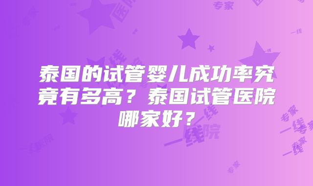 泰国的试管婴儿成功率究竟有多高？泰国试管医院哪家好？