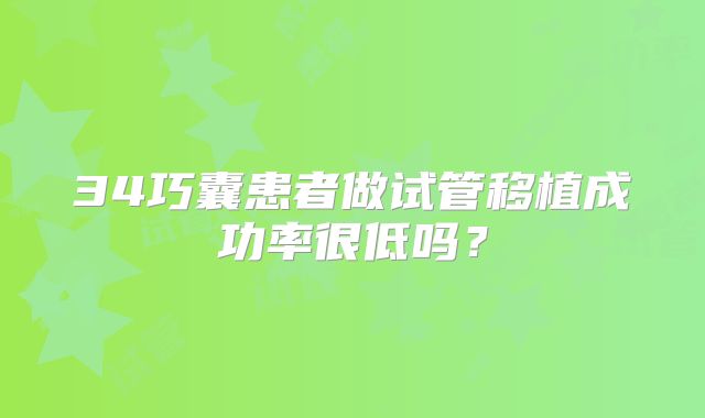 34巧囊患者做试管移植成功率很低吗？