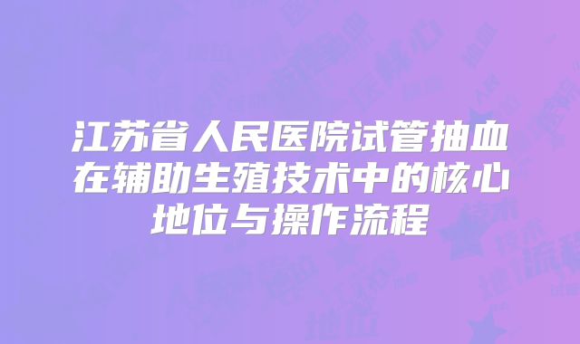 江苏省人民医院试管抽血在辅助生殖技术中的核心地位与操作流程
