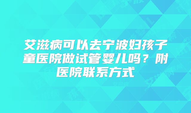 艾滋病可以去宁波妇孩子童医院做试管婴儿吗?附医院联系方式