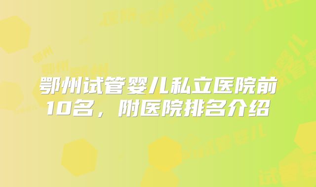 鄂州试管婴儿私立医院前10名，附医院排名介绍