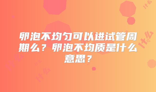 卵泡不均匀可以进试管周期么？卵泡不均质是什么意思？