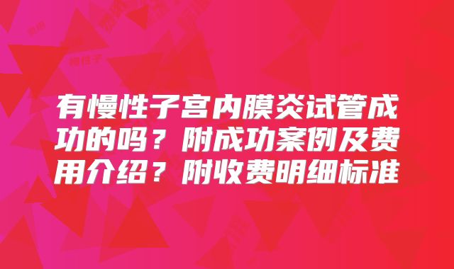 有慢性子宫内膜炎试管成功的吗？附成功案例及费用介绍？附收费明细标准