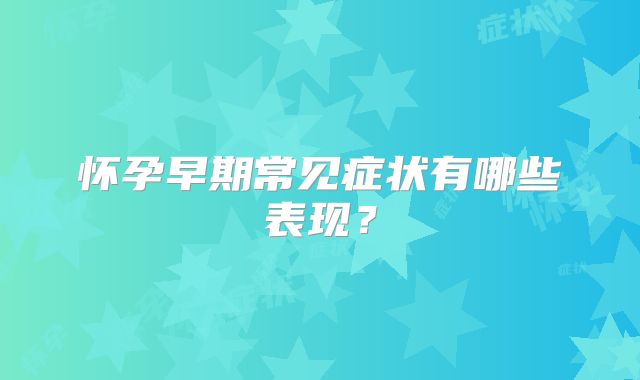 怀孕早期常见症状有哪些表现？