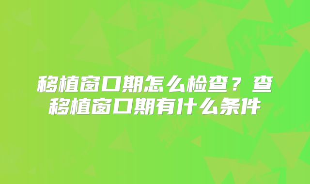 移植窗口期怎么检查？查移植窗口期有什么条件