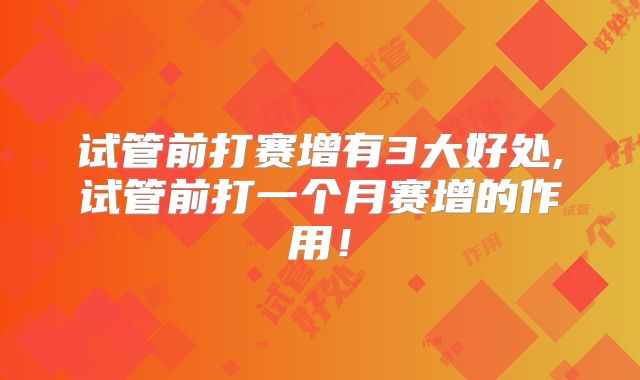 试管前打赛增有3大好处,试管前打一个月赛增的作用!