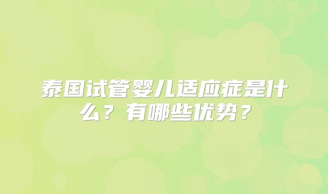 泰国试管婴儿适应症是什么?有哪些优势?