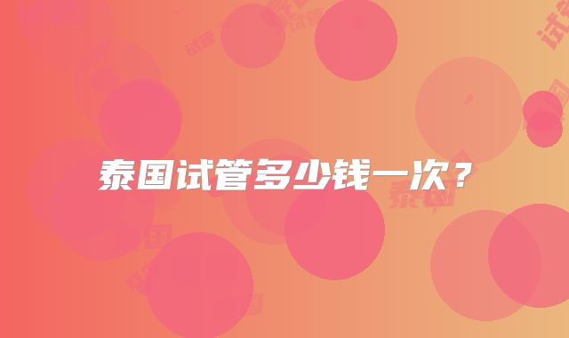 泰国试管多少钱一次?