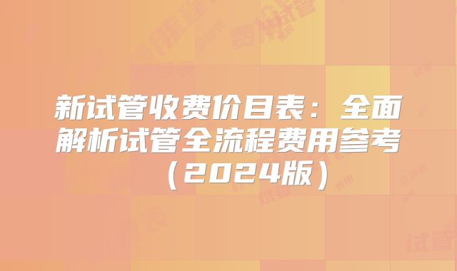 新试管收费价目表：全面解析试管全流程费用参考（2024版）