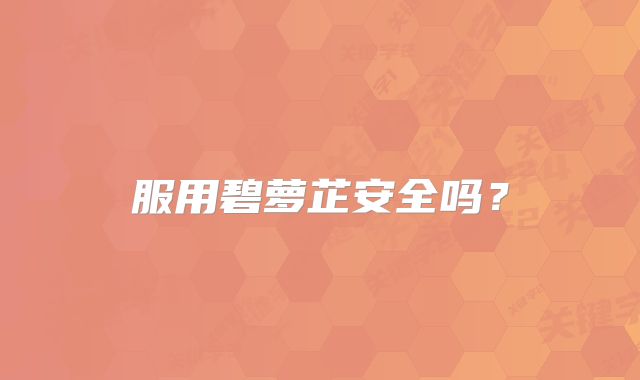 服用碧萝芷安全吗？