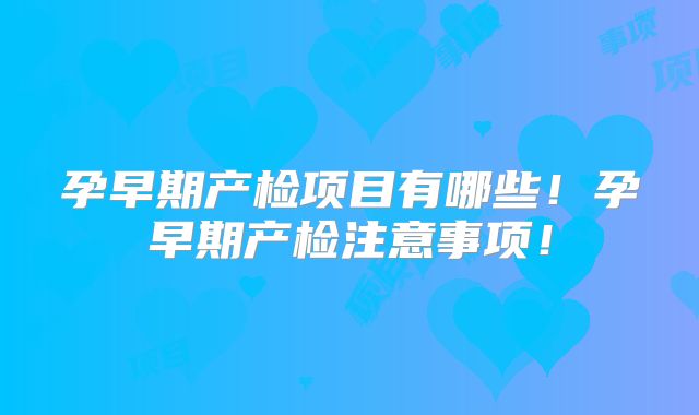 孕早期产检项目有哪些！孕早期产检注意事项！