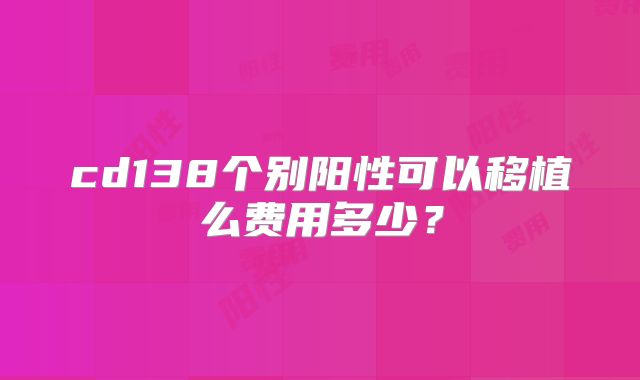 cd138个别阳性可以移植么费用多少？