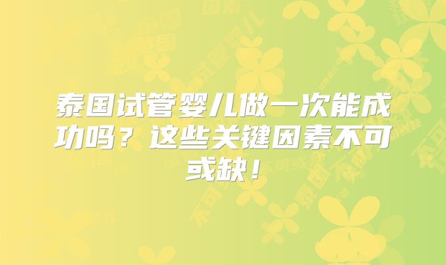 泰国试管婴儿做一次能成功吗？这些关键因素不可或缺！