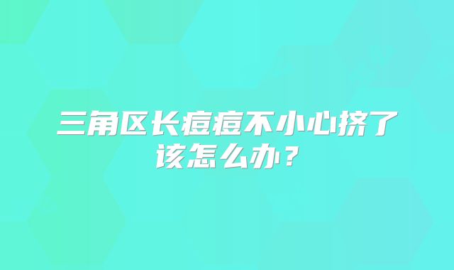 三角区长痘痘不小心挤了该怎么办?