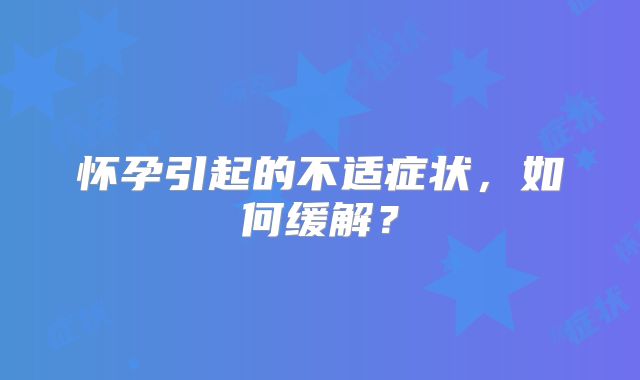 怀孕引起的不适症状,如何缓解?