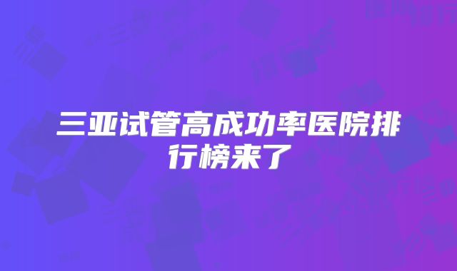 三亚试管高成功率医院排行榜来了