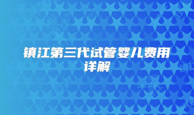 镇江第三代试管婴儿费用详解