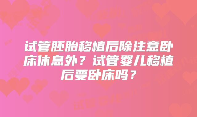 试管胚胎移植后除注意卧床休息外？试管婴儿移植后要卧床吗？