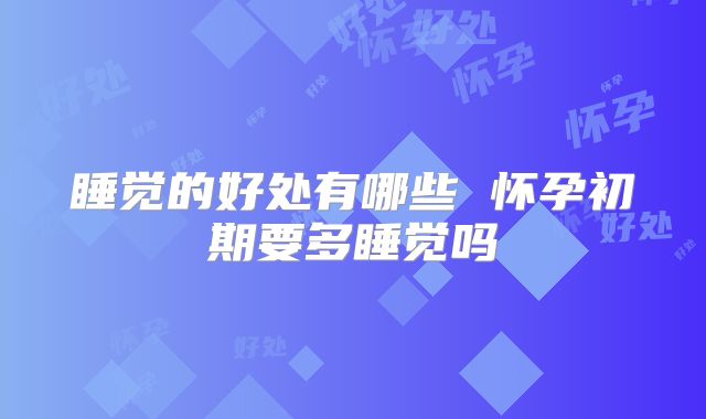 睡觉的好处有哪些 怀孕初期要多睡觉吗