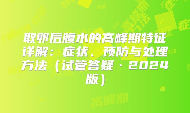 取卵后腹水的高峰期特征详解：症状、预防与处理方法（试管答疑·2024版）