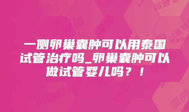 一侧卵巢囊肿可以用泰国试管治疗吗_卵巢囊肿可以做试管婴儿吗?!