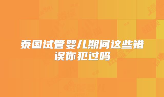 泰国试管婴儿期间这些错误你犯过吗