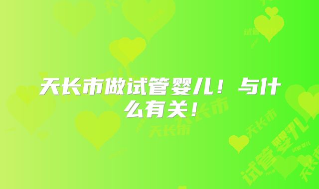 天长市做试管婴儿!与什么有关!