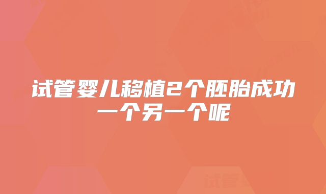 试管婴儿移植2个胚胎成功一个另一个呢​