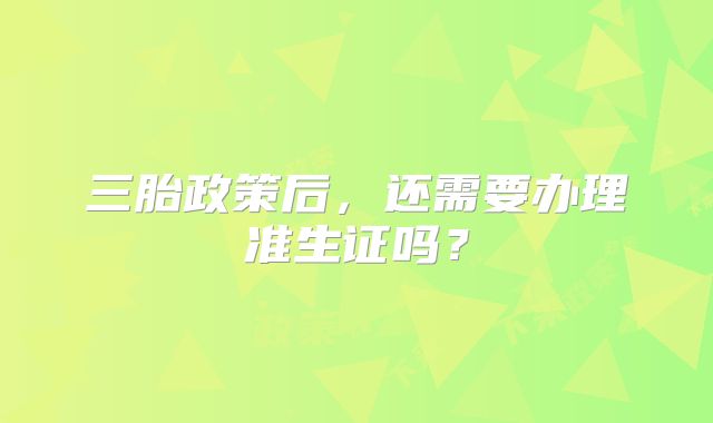 三胎政策后，还需要办理准生证吗？